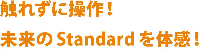 触れずに操作!未来のstandardを体感!